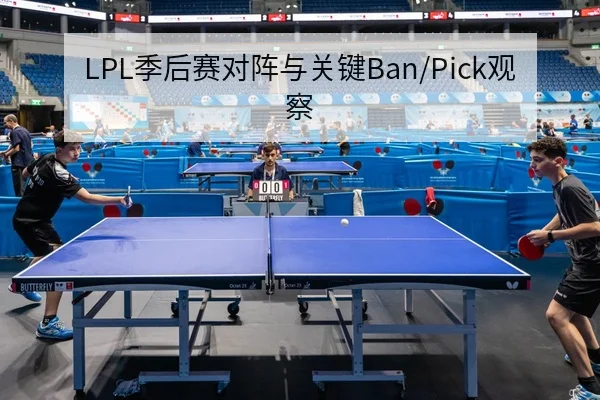 LPL季后赛对阵与关键Ban/Pick观察
