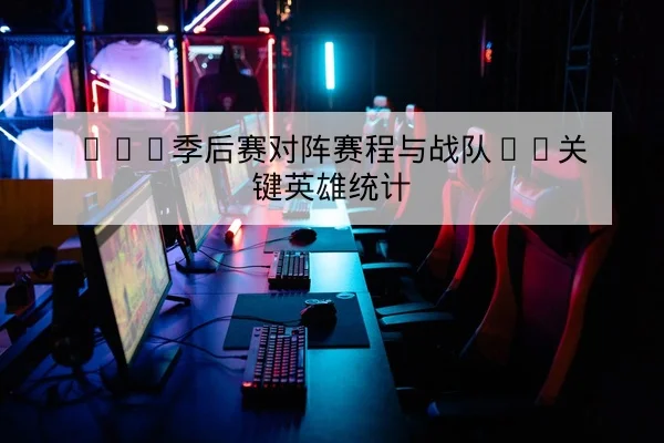 LPL季后赛对阵赛程与战队BP关键英雄统计