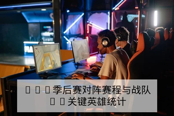 LPL季后赛对阵赛程与战队BP关键英雄统计