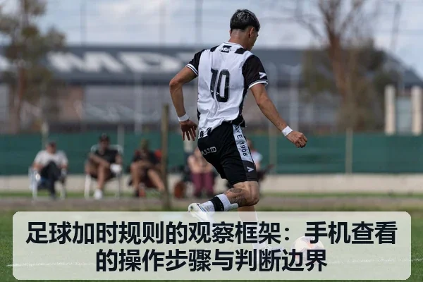 足球加时规则的观察框架：手机查看的操作步骤与判断边界
